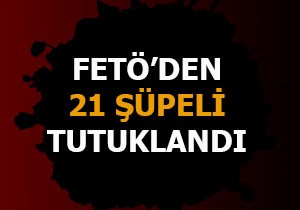 FETÖ den 21 şüpheli tutuklandı